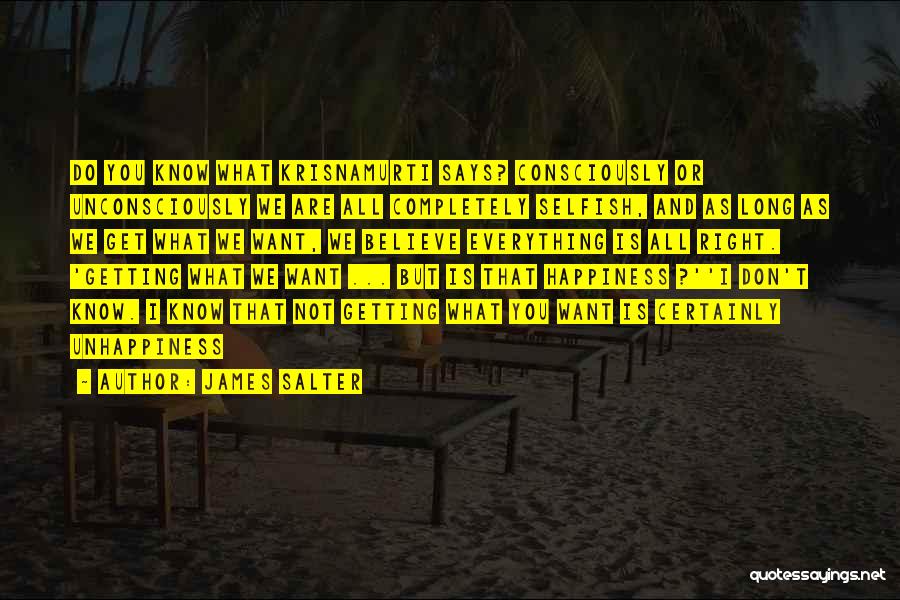 James Salter Quotes: Do You Know What Krisnamurti Says? Consciously Or Unconsciously We Are All Completely Selfish, And As Long As We Get