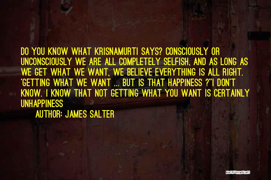 James Salter Quotes: Do You Know What Krisnamurti Says? Consciously Or Unconsciously We Are All Completely Selfish, And As Long As We Get