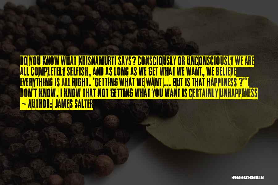 James Salter Quotes: Do You Know What Krisnamurti Says? Consciously Or Unconsciously We Are All Completely Selfish, And As Long As We Get