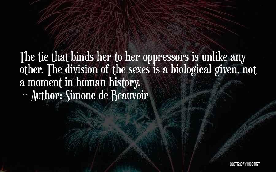 Simone De Beauvoir Quotes: The Tie That Binds Her To Her Oppressors Is Unlike Any Other. The Division Of The Sexes Is A Biological