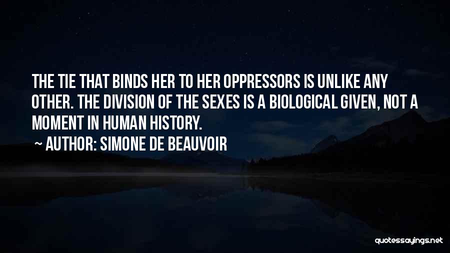 Simone De Beauvoir Quotes: The Tie That Binds Her To Her Oppressors Is Unlike Any Other. The Division Of The Sexes Is A Biological