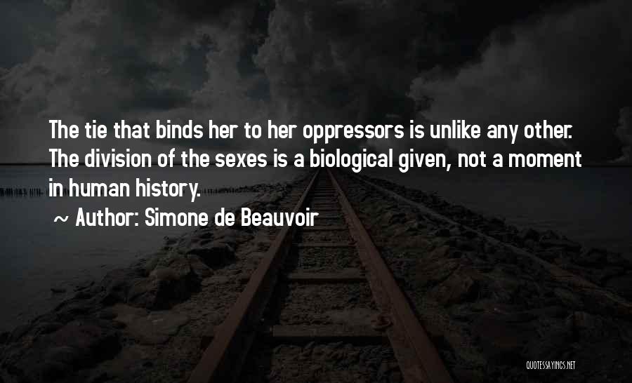 Simone De Beauvoir Quotes: The Tie That Binds Her To Her Oppressors Is Unlike Any Other. The Division Of The Sexes Is A Biological