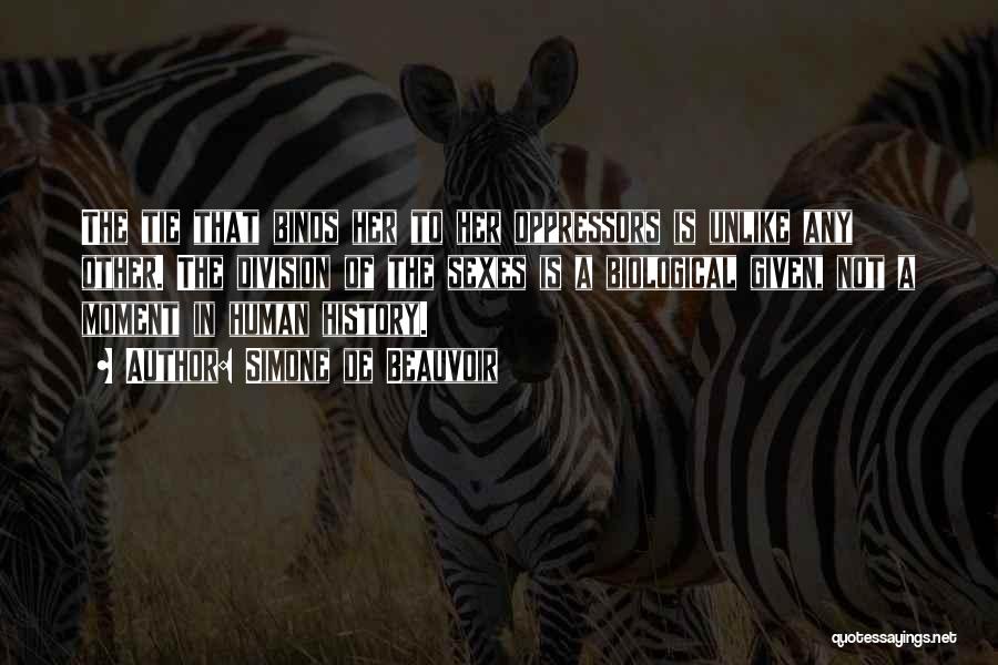 Simone De Beauvoir Quotes: The Tie That Binds Her To Her Oppressors Is Unlike Any Other. The Division Of The Sexes Is A Biological