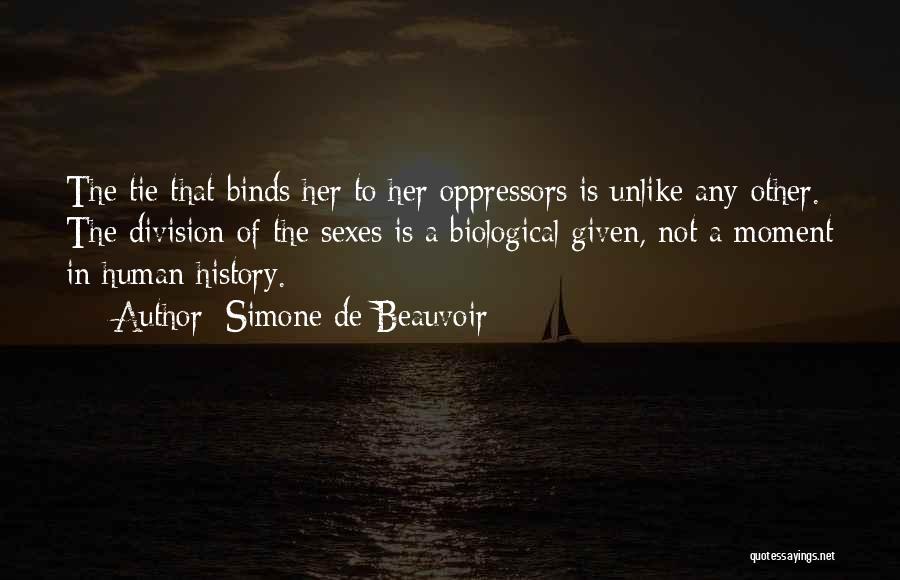 Simone De Beauvoir Quotes: The Tie That Binds Her To Her Oppressors Is Unlike Any Other. The Division Of The Sexes Is A Biological