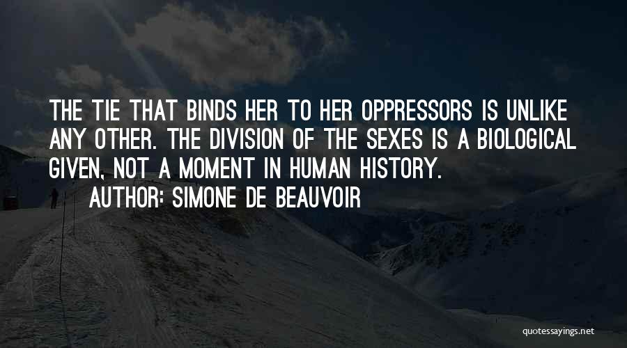 Simone De Beauvoir Quotes: The Tie That Binds Her To Her Oppressors Is Unlike Any Other. The Division Of The Sexes Is A Biological