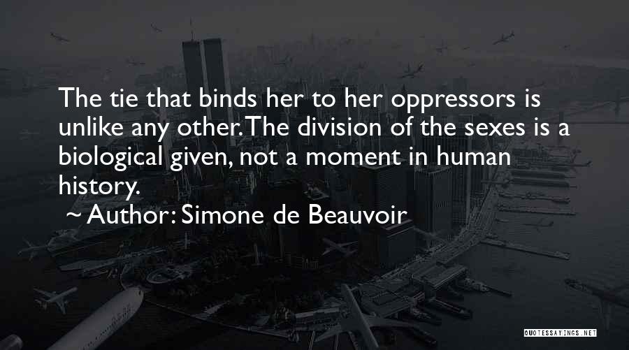 Simone De Beauvoir Quotes: The Tie That Binds Her To Her Oppressors Is Unlike Any Other. The Division Of The Sexes Is A Biological