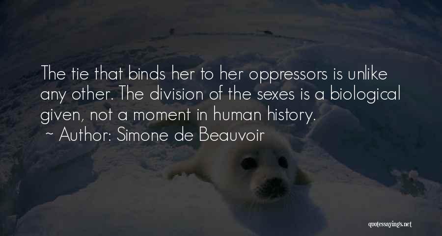 Simone De Beauvoir Quotes: The Tie That Binds Her To Her Oppressors Is Unlike Any Other. The Division Of The Sexes Is A Biological