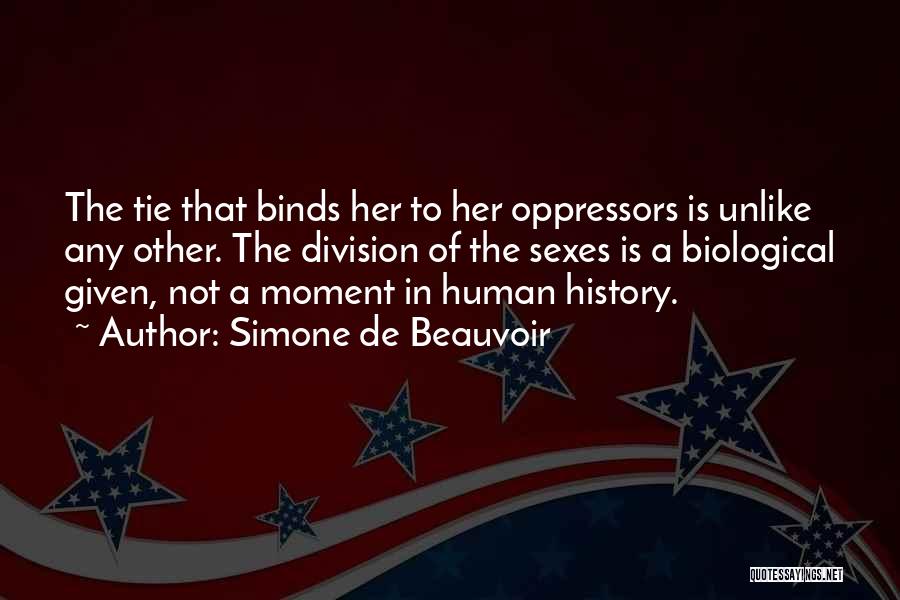 Simone De Beauvoir Quotes: The Tie That Binds Her To Her Oppressors Is Unlike Any Other. The Division Of The Sexes Is A Biological