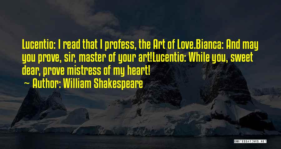 William Shakespeare Quotes: Lucentio: I Read That I Profess, The Art Of Love.bianca: And May You Prove, Sir, Master Of Your Art!lucentio: While