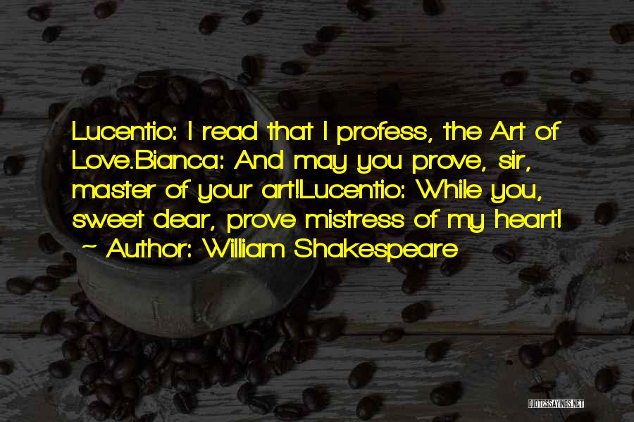 William Shakespeare Quotes: Lucentio: I Read That I Profess, The Art Of Love.bianca: And May You Prove, Sir, Master Of Your Art!lucentio: While