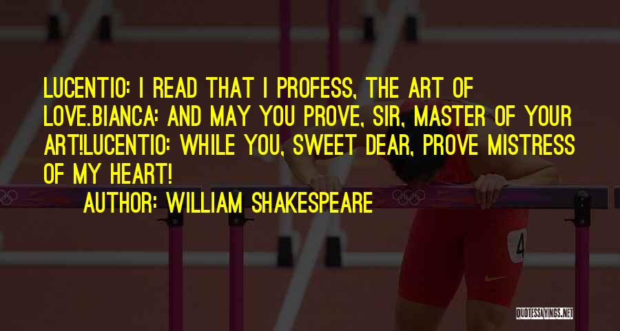 William Shakespeare Quotes: Lucentio: I Read That I Profess, The Art Of Love.bianca: And May You Prove, Sir, Master Of Your Art!lucentio: While