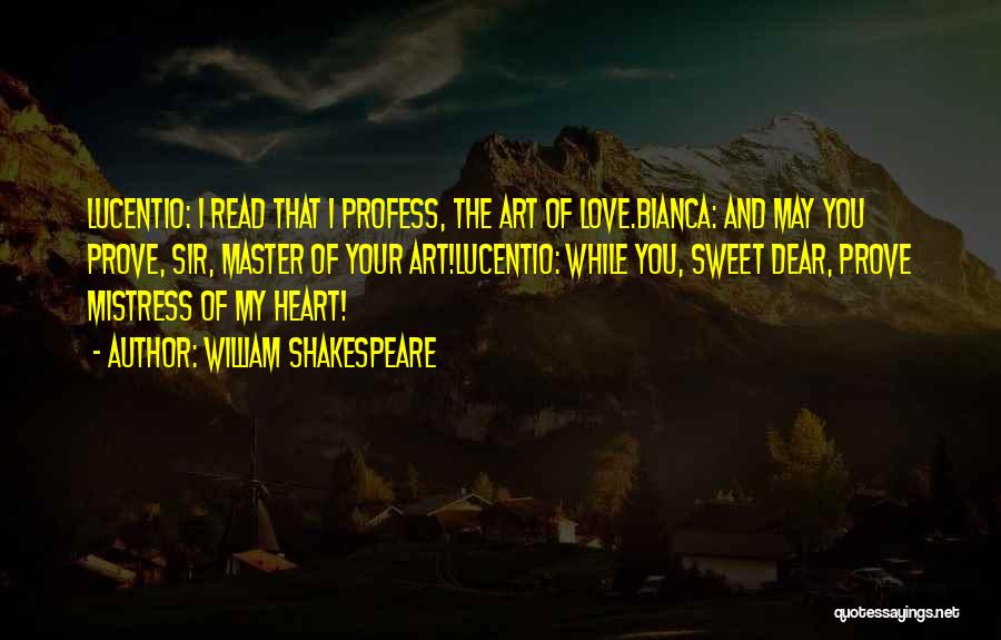 William Shakespeare Quotes: Lucentio: I Read That I Profess, The Art Of Love.bianca: And May You Prove, Sir, Master Of Your Art!lucentio: While