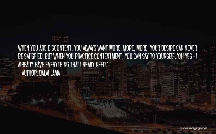 Dalai Lama Quotes: When You Are Discontent, You Always Want More, More, More. Your Desire Can Never Be Satisfied. But When You Practice