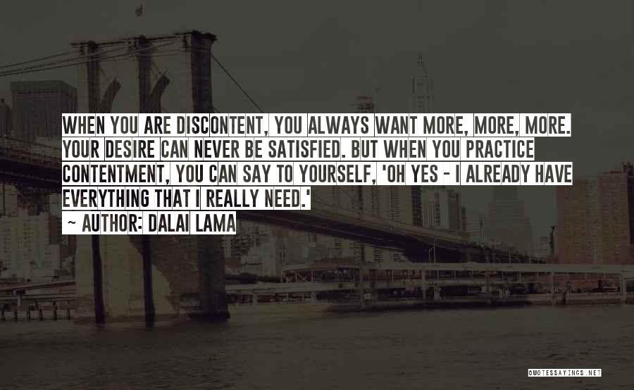 Dalai Lama Quotes: When You Are Discontent, You Always Want More, More, More. Your Desire Can Never Be Satisfied. But When You Practice