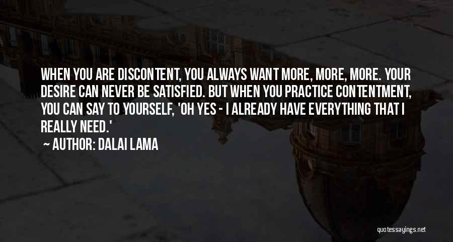 Dalai Lama Quotes: When You Are Discontent, You Always Want More, More, More. Your Desire Can Never Be Satisfied. But When You Practice