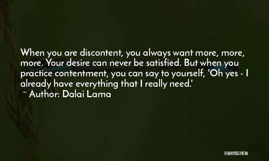 Dalai Lama Quotes: When You Are Discontent, You Always Want More, More, More. Your Desire Can Never Be Satisfied. But When You Practice