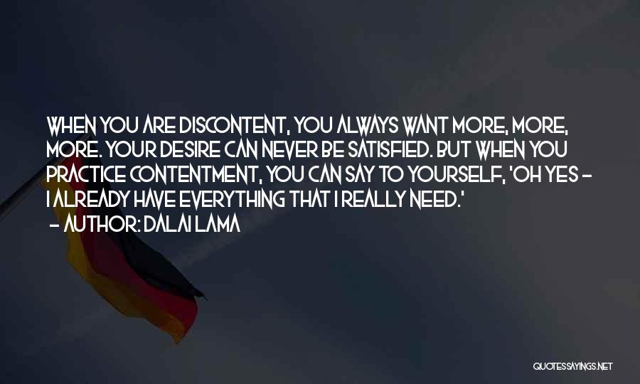 Dalai Lama Quotes: When You Are Discontent, You Always Want More, More, More. Your Desire Can Never Be Satisfied. But When You Practice