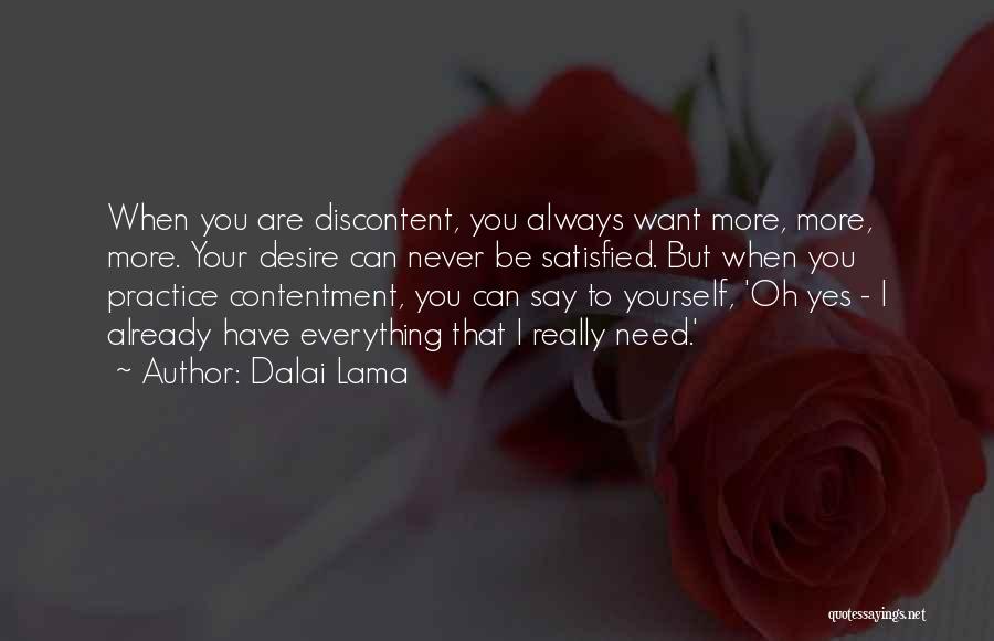 Dalai Lama Quotes: When You Are Discontent, You Always Want More, More, More. Your Desire Can Never Be Satisfied. But When You Practice