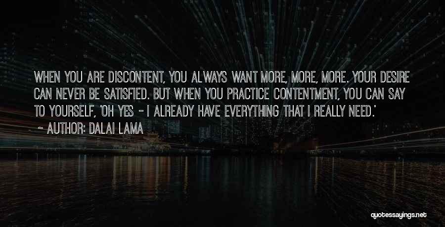 Dalai Lama Quotes: When You Are Discontent, You Always Want More, More, More. Your Desire Can Never Be Satisfied. But When You Practice