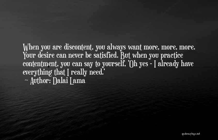 Dalai Lama Quotes: When You Are Discontent, You Always Want More, More, More. Your Desire Can Never Be Satisfied. But When You Practice