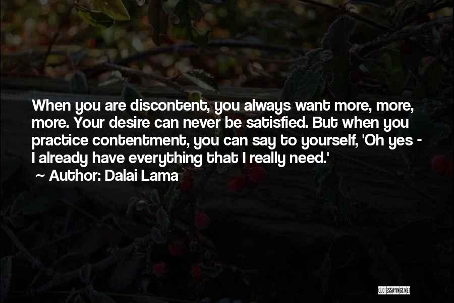 Dalai Lama Quotes: When You Are Discontent, You Always Want More, More, More. Your Desire Can Never Be Satisfied. But When You Practice