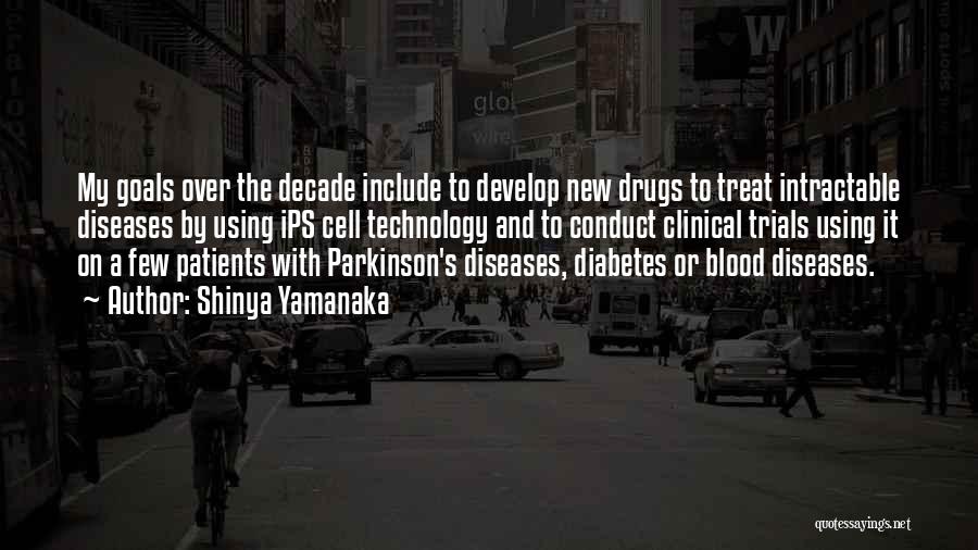 Shinya Yamanaka Quotes: My Goals Over The Decade Include To Develop New Drugs To Treat Intractable Diseases By Using Ips Cell Technology And