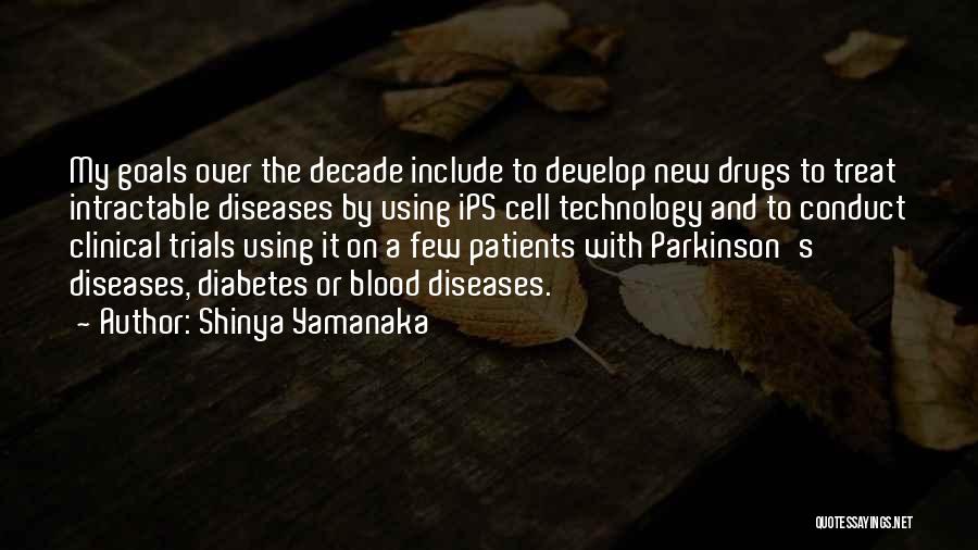 Shinya Yamanaka Quotes: My Goals Over The Decade Include To Develop New Drugs To Treat Intractable Diseases By Using Ips Cell Technology And