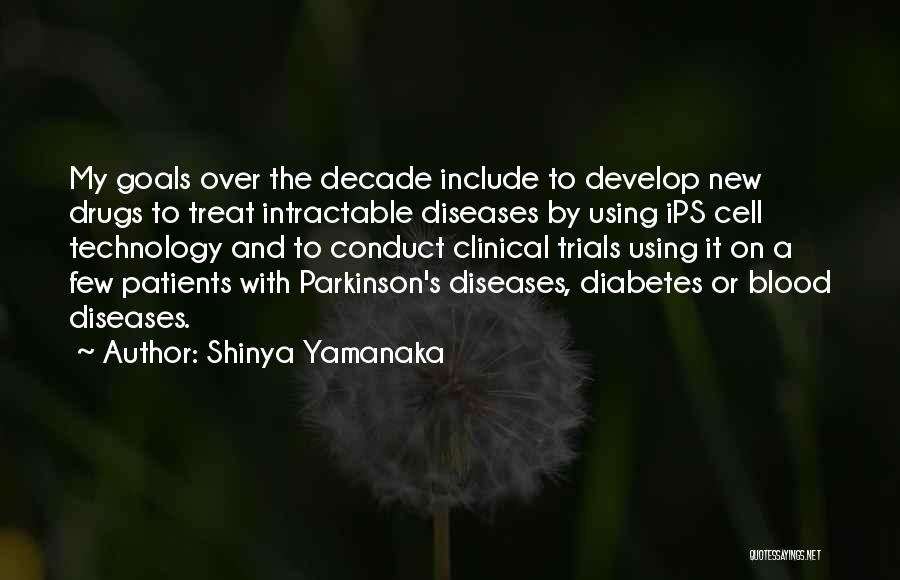 Shinya Yamanaka Quotes: My Goals Over The Decade Include To Develop New Drugs To Treat Intractable Diseases By Using Ips Cell Technology And