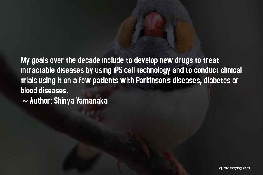 Shinya Yamanaka Quotes: My Goals Over The Decade Include To Develop New Drugs To Treat Intractable Diseases By Using Ips Cell Technology And