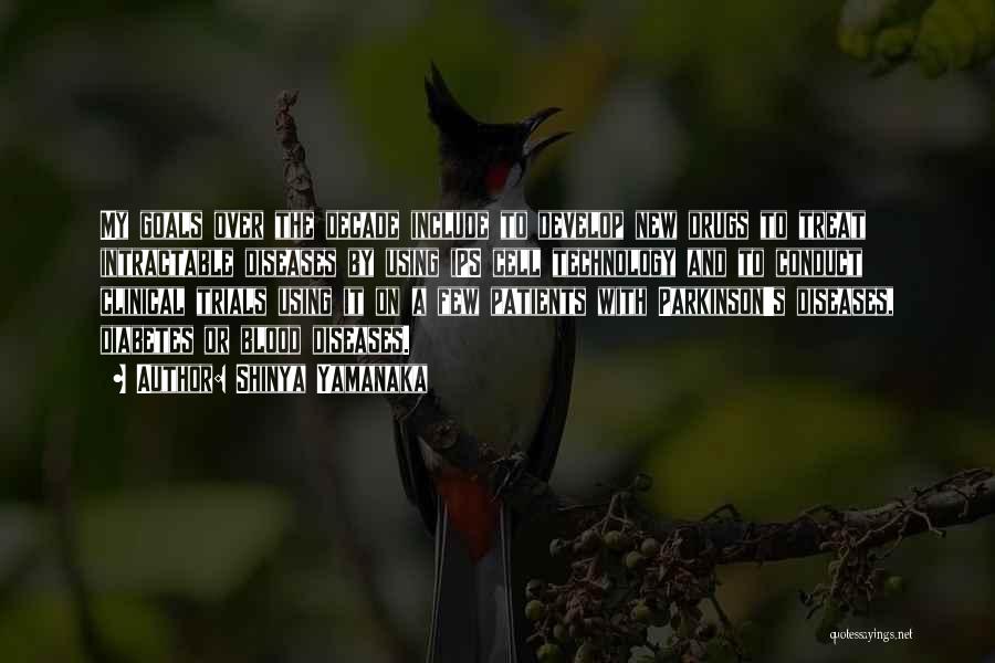 Shinya Yamanaka Quotes: My Goals Over The Decade Include To Develop New Drugs To Treat Intractable Diseases By Using Ips Cell Technology And