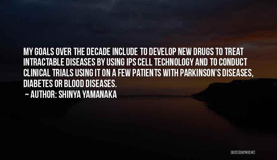 Shinya Yamanaka Quotes: My Goals Over The Decade Include To Develop New Drugs To Treat Intractable Diseases By Using Ips Cell Technology And