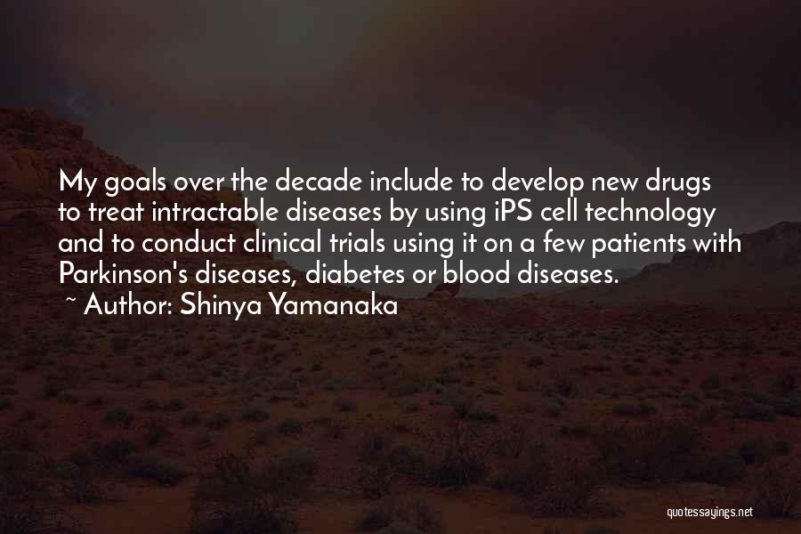 Shinya Yamanaka Quotes: My Goals Over The Decade Include To Develop New Drugs To Treat Intractable Diseases By Using Ips Cell Technology And