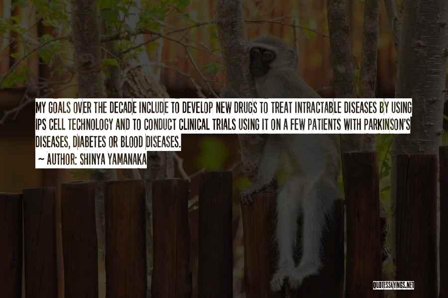Shinya Yamanaka Quotes: My Goals Over The Decade Include To Develop New Drugs To Treat Intractable Diseases By Using Ips Cell Technology And