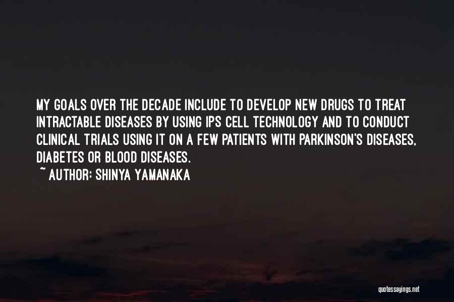 Shinya Yamanaka Quotes: My Goals Over The Decade Include To Develop New Drugs To Treat Intractable Diseases By Using Ips Cell Technology And