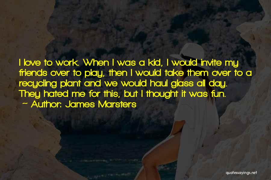 James Marsters Quotes: I Love To Work. When I Was A Kid, I Would Invite My Friends Over To Play, Then I Would