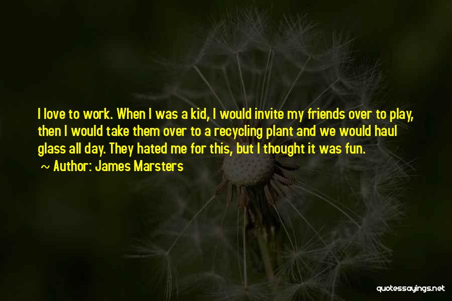 James Marsters Quotes: I Love To Work. When I Was A Kid, I Would Invite My Friends Over To Play, Then I Would