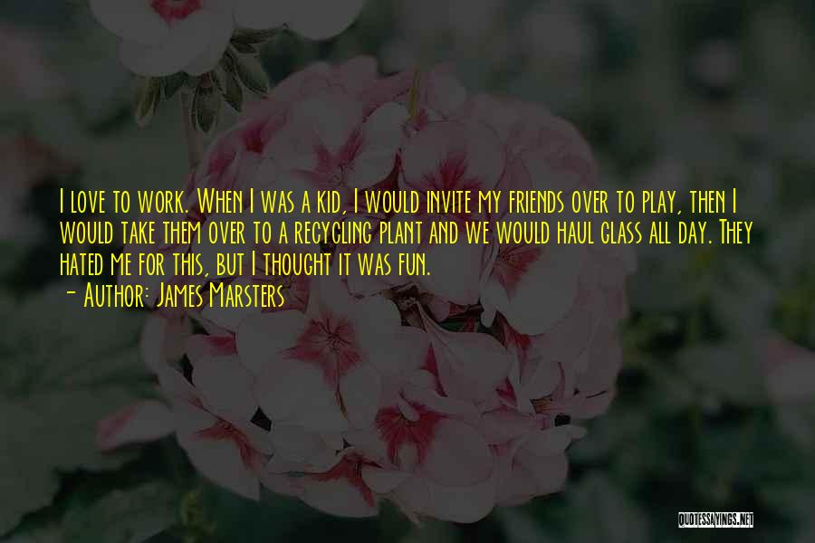 James Marsters Quotes: I Love To Work. When I Was A Kid, I Would Invite My Friends Over To Play, Then I Would