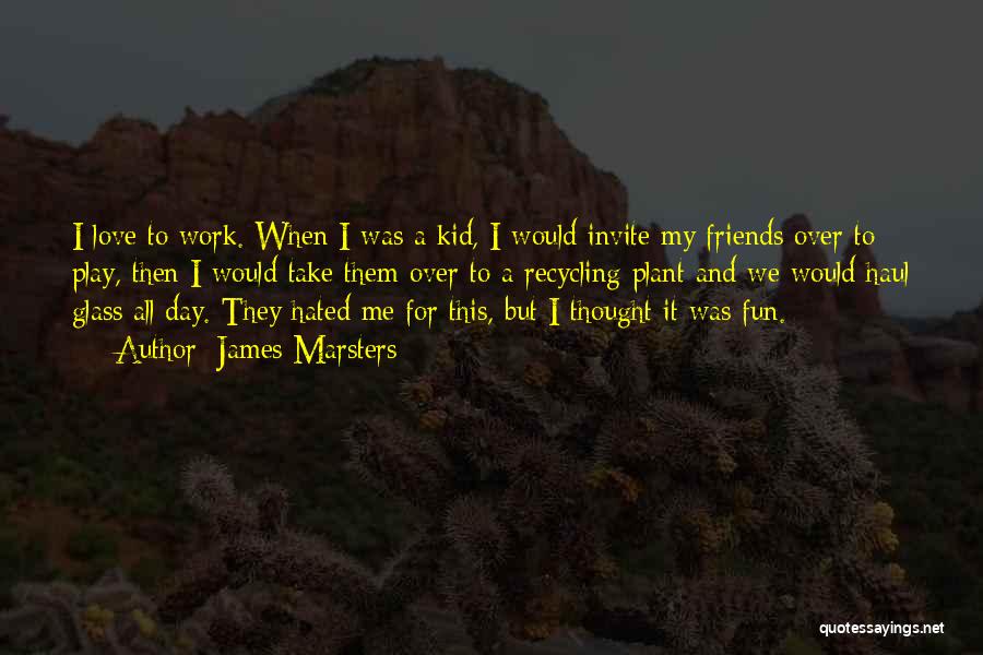 James Marsters Quotes: I Love To Work. When I Was A Kid, I Would Invite My Friends Over To Play, Then I Would
