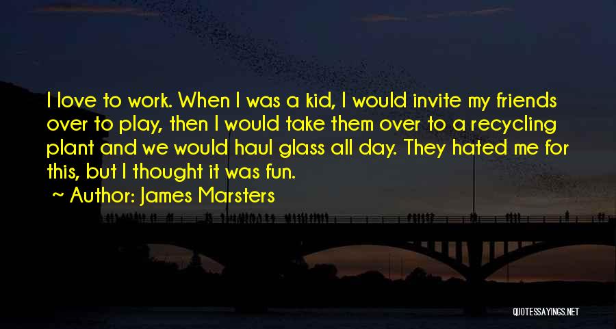 James Marsters Quotes: I Love To Work. When I Was A Kid, I Would Invite My Friends Over To Play, Then I Would