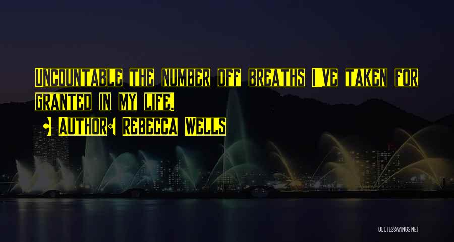 Rebecca Wells Quotes: Uncountable The Number Off Breaths I've Taken For Granted In My Life.