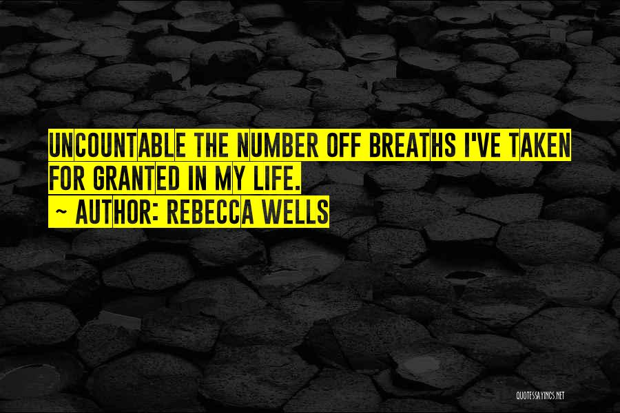 Rebecca Wells Quotes: Uncountable The Number Off Breaths I've Taken For Granted In My Life.
