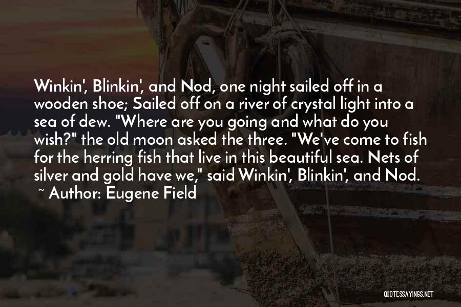Eugene Field Quotes: Winkin', Blinkin', And Nod, One Night Sailed Off In A Wooden Shoe; Sailed Off On A River Of Crystal Light