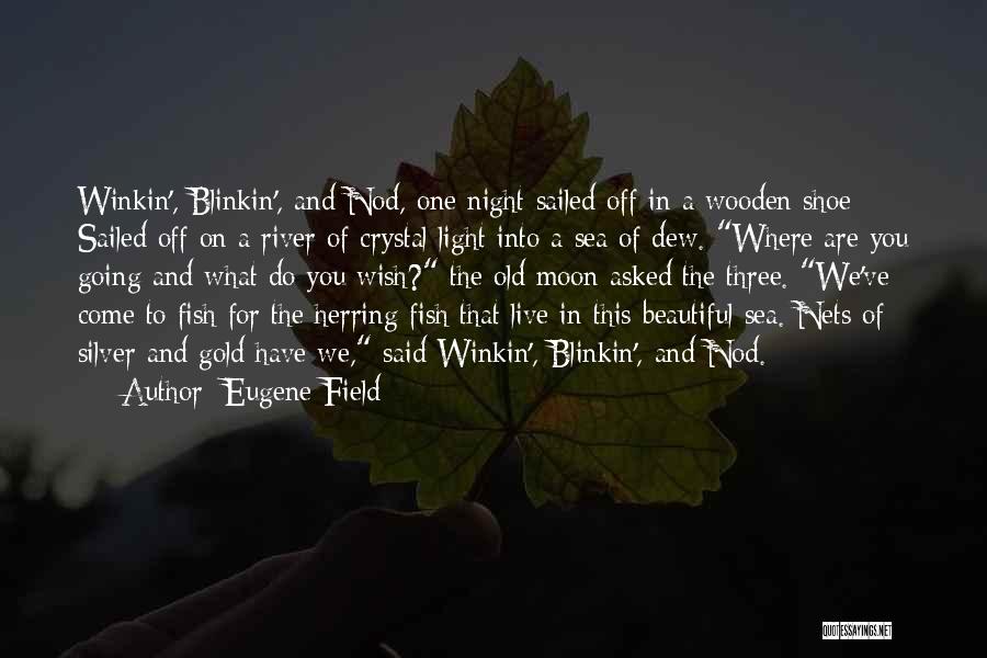 Eugene Field Quotes: Winkin', Blinkin', And Nod, One Night Sailed Off In A Wooden Shoe; Sailed Off On A River Of Crystal Light