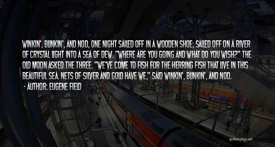 Eugene Field Quotes: Winkin', Blinkin', And Nod, One Night Sailed Off In A Wooden Shoe; Sailed Off On A River Of Crystal Light