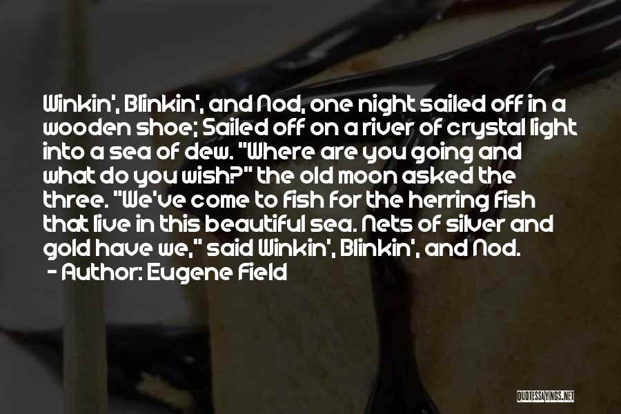 Eugene Field Quotes: Winkin', Blinkin', And Nod, One Night Sailed Off In A Wooden Shoe; Sailed Off On A River Of Crystal Light