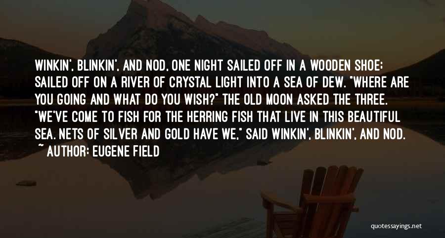 Eugene Field Quotes: Winkin', Blinkin', And Nod, One Night Sailed Off In A Wooden Shoe; Sailed Off On A River Of Crystal Light