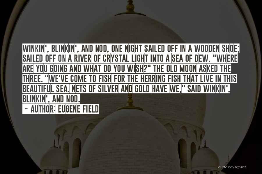 Eugene Field Quotes: Winkin', Blinkin', And Nod, One Night Sailed Off In A Wooden Shoe; Sailed Off On A River Of Crystal Light
