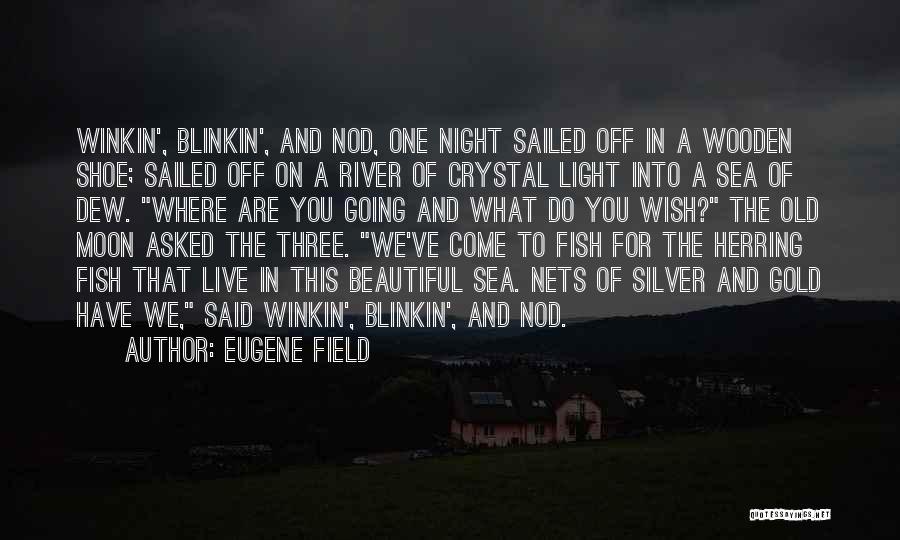 Eugene Field Quotes: Winkin', Blinkin', And Nod, One Night Sailed Off In A Wooden Shoe; Sailed Off On A River Of Crystal Light