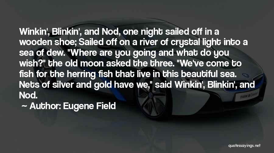 Eugene Field Quotes: Winkin', Blinkin', And Nod, One Night Sailed Off In A Wooden Shoe; Sailed Off On A River Of Crystal Light