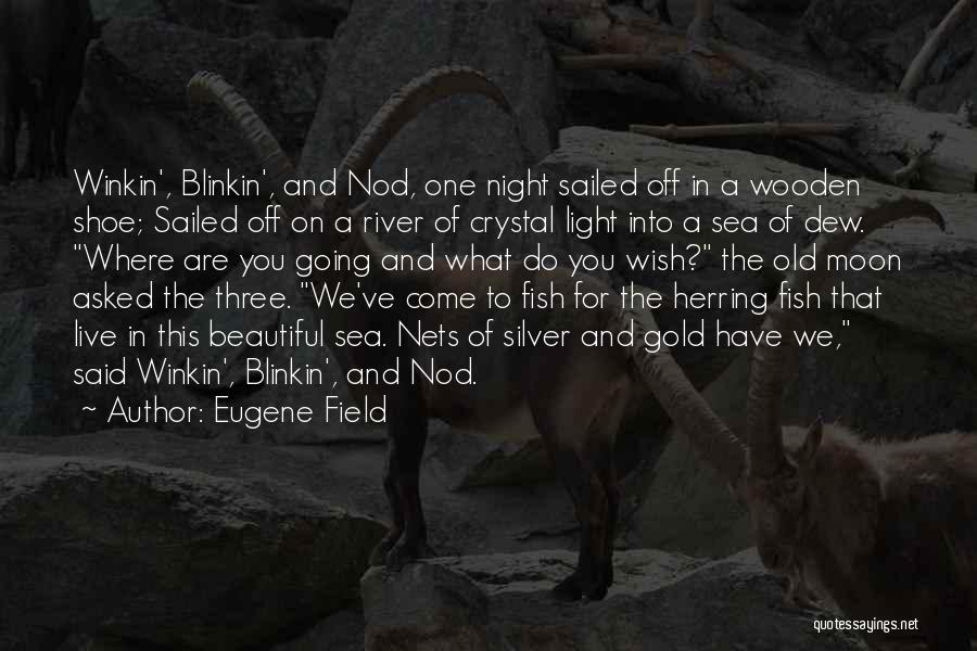 Eugene Field Quotes: Winkin', Blinkin', And Nod, One Night Sailed Off In A Wooden Shoe; Sailed Off On A River Of Crystal Light